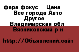 фара фокус1 › Цена ­ 500 - Все города Авто » Другое   . Владимирская обл.,Вязниковский р-н